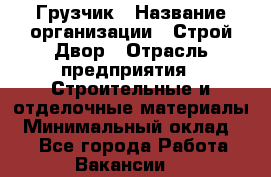 Грузчик › Название организации ­ Строй Двор › Отрасль предприятия ­ Строительные и отделочные материалы › Минимальный оклад ­ 1 - Все города Работа » Вакансии   